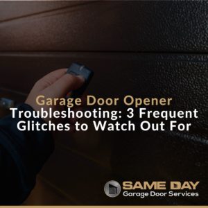 Garage Door Opener Troubleshooting 3 Frequent Glitches to Watch Out For Featured Image