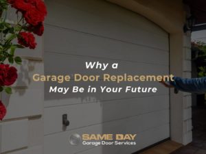 Why a Garage Door Replacement May Be in Your Future